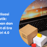 Digitalisasi Logistik: Penerapan dan Manfaat di Era Industri 4.0