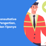 Apa Itu Consultative Selling: Pengertian, Tujuan, dan Tipsnya